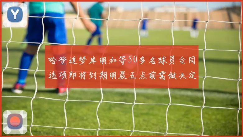 哈登追梦库明加等50多名球员合同选项即将到期明晨五点前需做决定