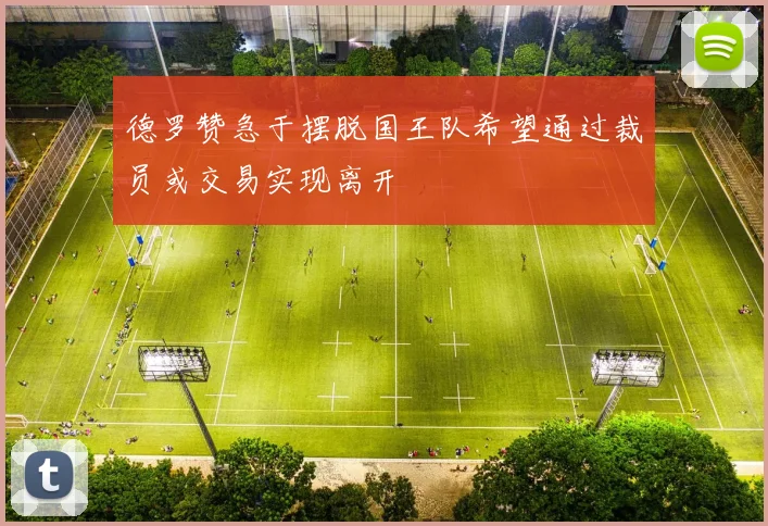 德罗赞急于摆脱国王队希望通过裁员或交易实现离开