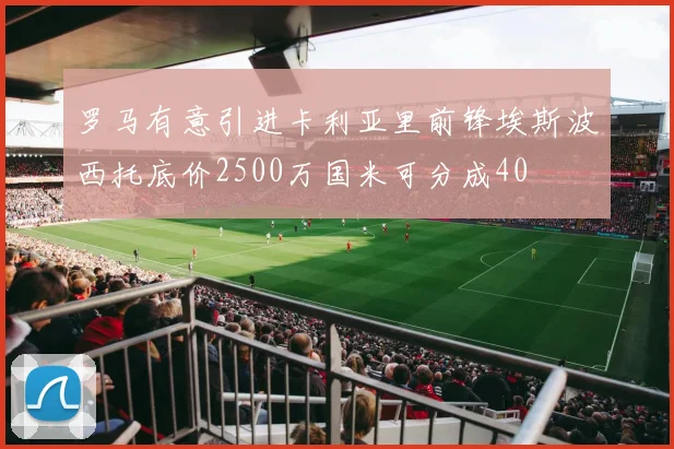 罗马有意引进卡利亚里前锋埃斯波西托底价2500万国米可分成40
