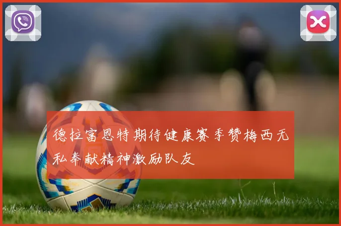 德拉富恩特期待健康赛季赞梅西无私奉献精神激励队友