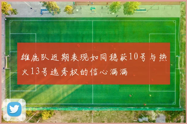 雄鹿队近期表现如同稳获10号与热火13号选秀权的信心满满
