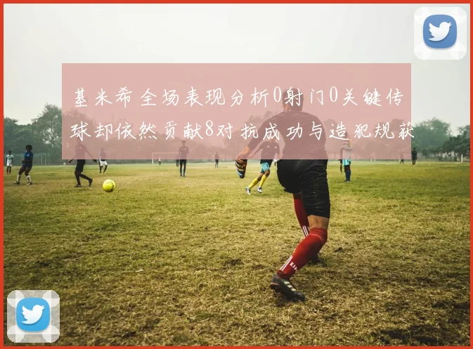 基米希全场表现分析0射门0关键传球却依然贡献8对抗成功与造犯规获高分