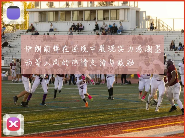 伊朗前锋在逆境中展现实力感谢墨西哥人民的热情支持与鼓励