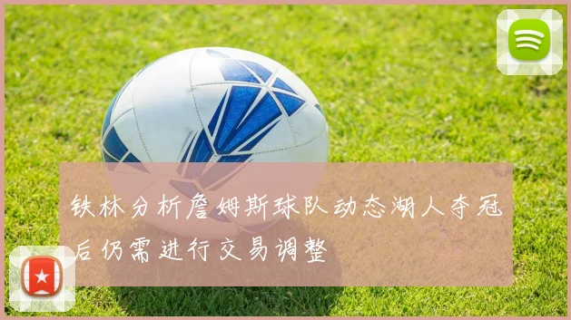 铁林分析詹姆斯球队动态湖人夺冠后仍需进行交易调整