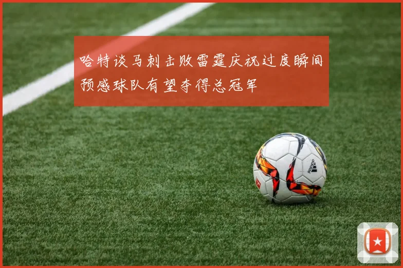 哈特谈马刺击败雷霆庆祝过度瞬间预感球队有望夺得总冠军