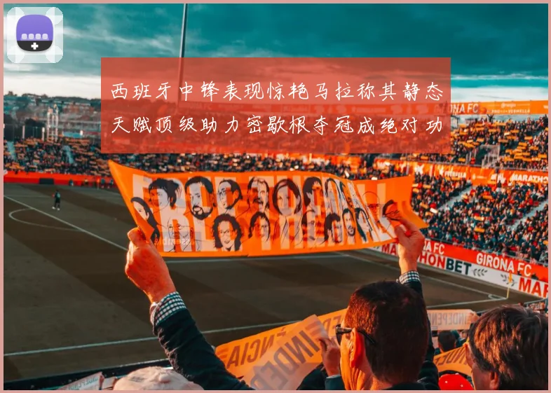 西班牙中锋表现惊艳马拉称其静态天赋顶级助力密歇根夺冠成绝对功臣