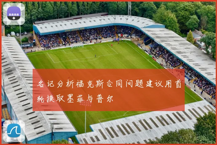名记分析福克斯合同问题建议用首轮换取墨菲与普尔