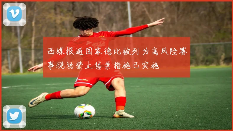 西媒报道国家德比被列为高风险赛事现场禁止售票措施已实施
