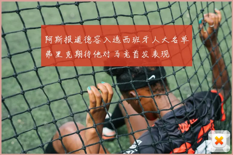 阿斯报道德容入选西班牙人大名单弗里克期待他对马竞首发表现